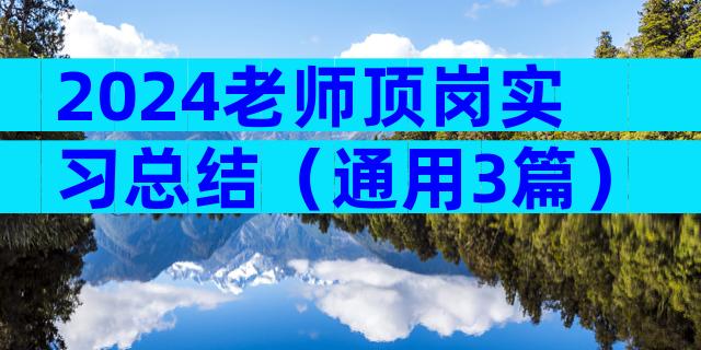 2024老师顶岗实习总结（通用3篇）