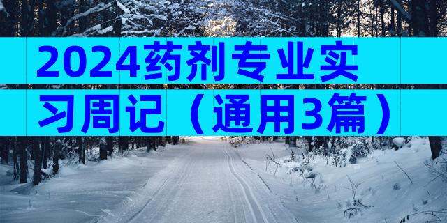 2024药剂专业实习周记（通用3篇）
