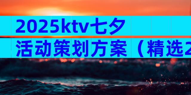2025ktv七夕活动策划方案（精选24篇）