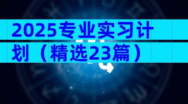 2025专业实习计划（精选23篇）