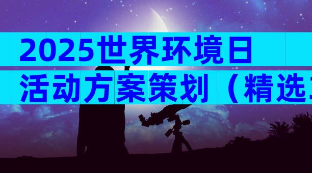 2025世界环境日活动方案策划（精选33篇）