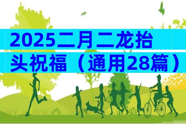 2025二月二龙抬头祝福（通用28篇）