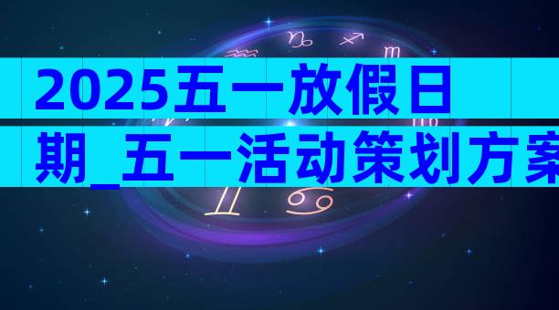2025五一放假日期_五一活动策划方案（精选33篇）