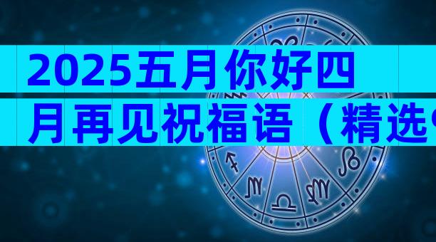 2025五月你好四月再见祝福语（精选9篇）