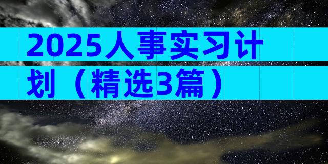 2025人事实习计划（精选3篇）