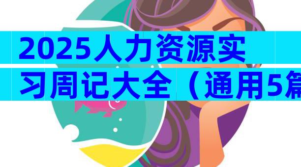 2025人力资源实习周记大全（通用5篇）