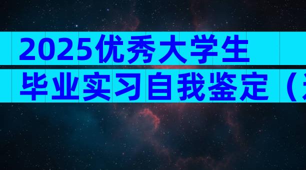 2025优秀大学生毕业实习自我鉴定（通用3篇）