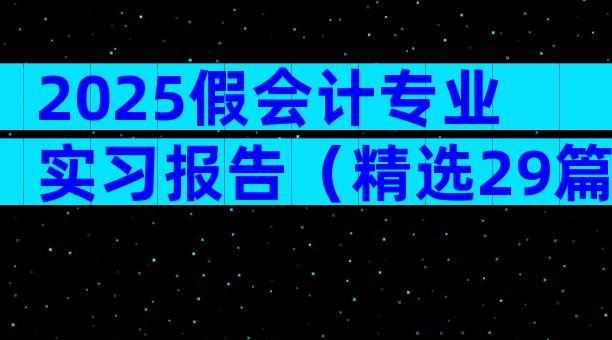 2025假会计专业实习报告（精选29篇）