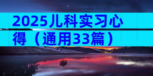 2025儿科实习心得（通用33篇）