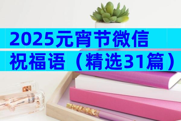 2025元宵节微信祝福语（精选31篇）