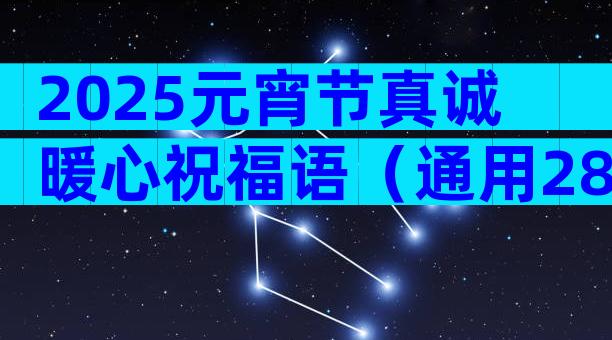 2025元宵节真诚暖心祝福语（通用28篇）