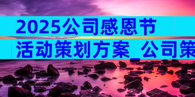 2025公司感恩节活动策划方案_公司策划感恩节活动（通用12篇）