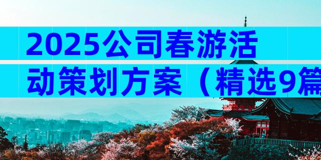 2025公司春游活动策划方案（精选9篇）