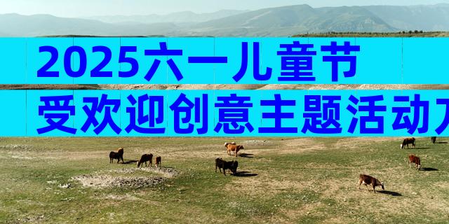 2025六一儿童节受欢迎创意主题活动方案（通用30篇）