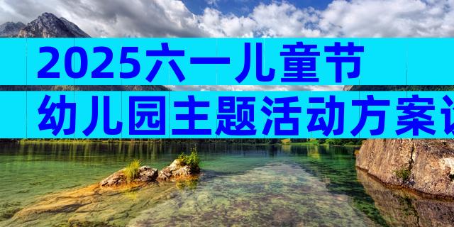 2025六一儿童节幼儿园主题活动方案设计（通用3篇）