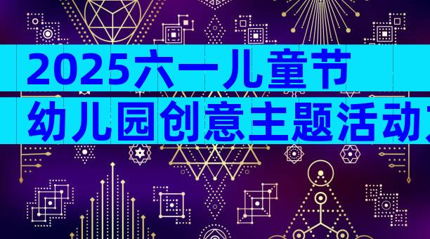 2025六一儿童节幼儿园创意主题活动方案（精选12篇）