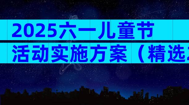 2025六一儿童节活动实施方案（精选29篇）