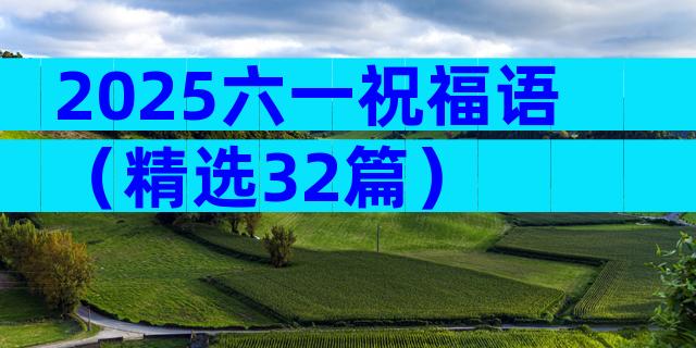 2025六一祝福语（精选32篇）