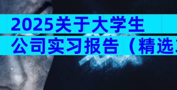 2025关于大学生公司实习报告（精选30篇）