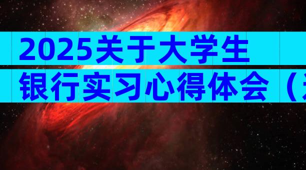 2025关于大学生银行实习心得体会（通用10篇）