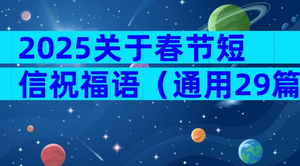 2025关于春节短信祝福语（通用29篇）