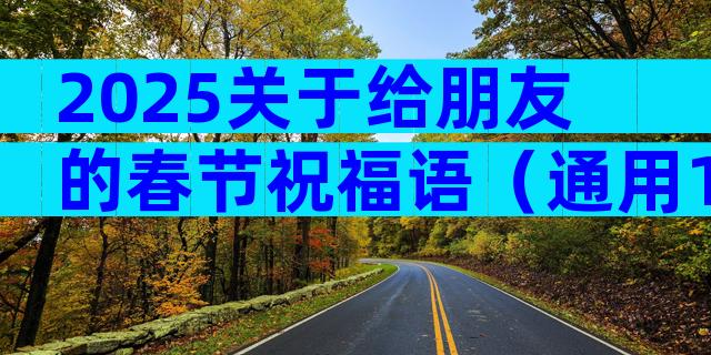 2025关于给朋友的春节祝福语（通用11篇）