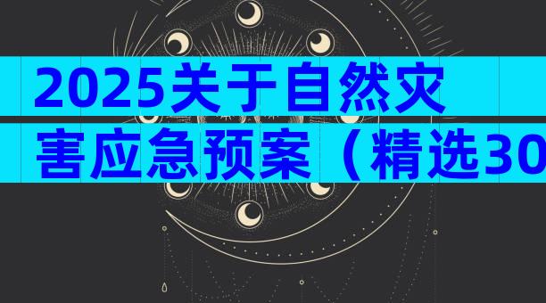 2025关于自然灾害应急预案（精选30篇）