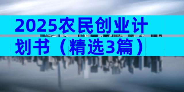 2025农民创业计划书（精选3篇）