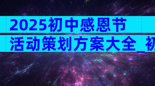 2025初中感恩节活动策划方案大全_初中策划感恩节活动（通用32篇）