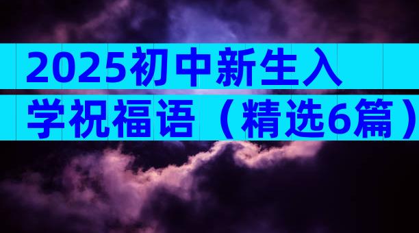 2025初中新生入学祝福语（精选6篇）