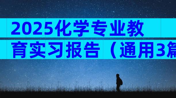 2025化学专业教育实习报告（通用3篇）