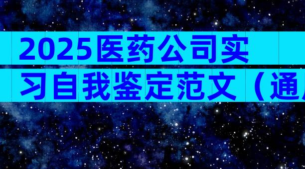 2025医药公司实习自我鉴定范文（通用25篇）