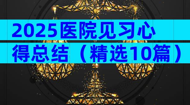 2025医院见习心得总结（精选10篇）