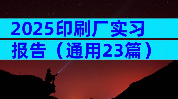 2025印刷厂实习报告（通用23篇）
