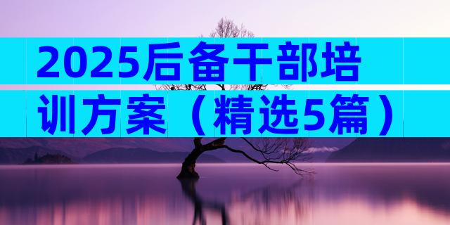 2025后备干部培训方案（精选5篇）