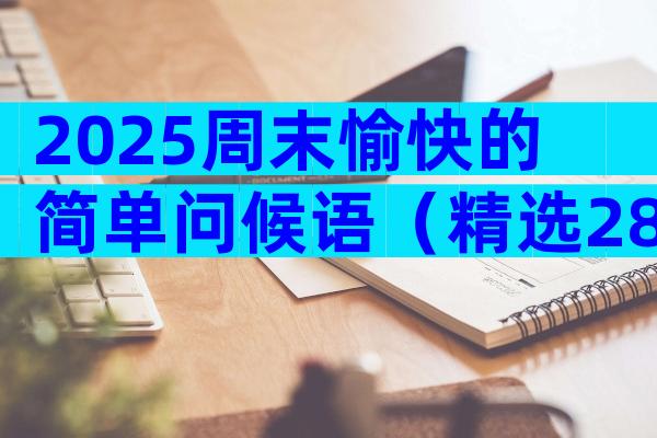 2025周末愉快的简单问候语（精选28篇）