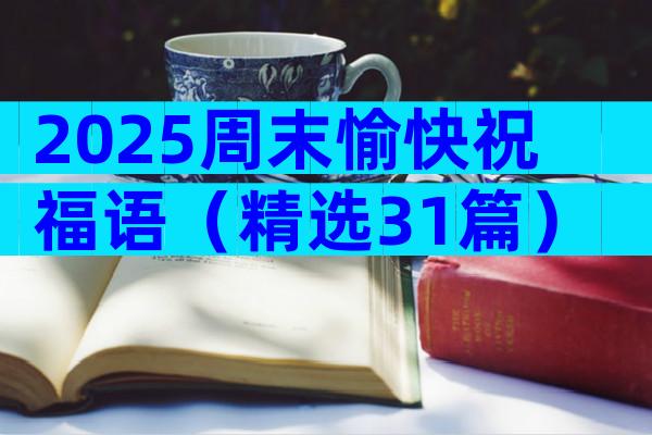 2025周末愉快祝福语（精选31篇）