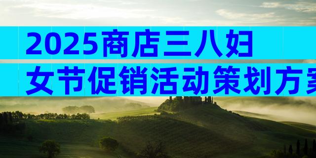 2025商店三八妇女节促销活动策划方案（通用3篇）