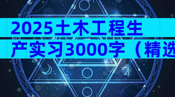 2025土木工程生产实习3000字（精选5篇）