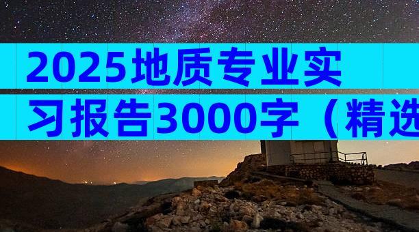 2025地质专业实习报告3000字（精选5篇）