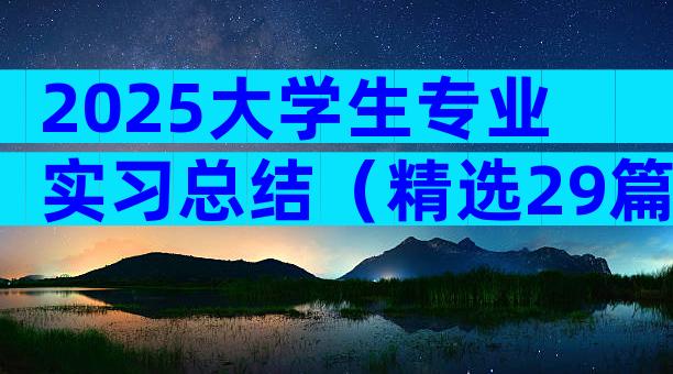 2025大学生专业实习总结（精选29篇）