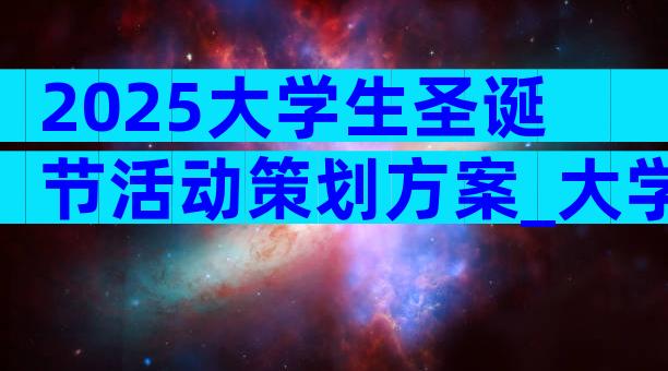 2025大学生圣诞节活动策划方案_大学生策划圣诞活动（精选32篇）