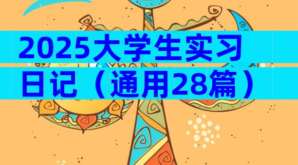 2025大学生实习日记（通用28篇）