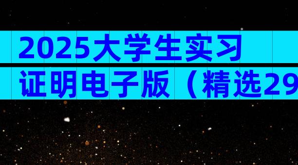 2025大学生实习证明电子版（精选29篇）