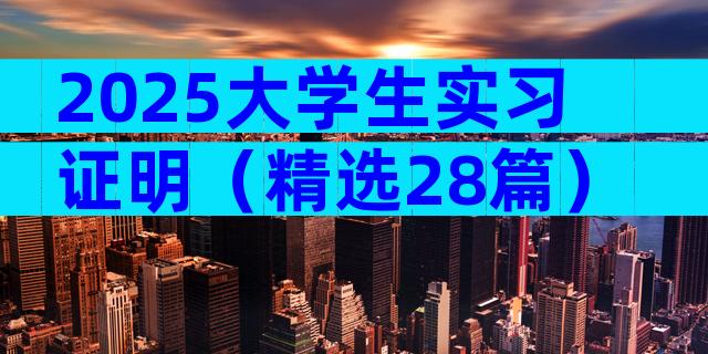 2025大学生实习证明（精选28篇）
