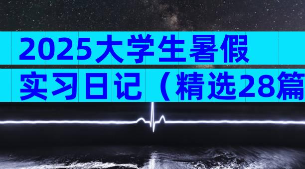 2025大学生暑假实习日记（精选28篇）