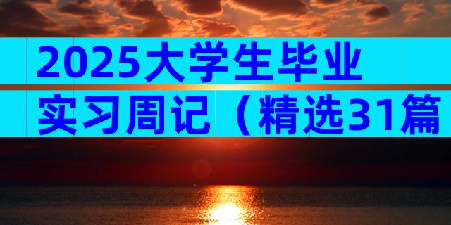 2025大学生毕业实习周记（精选31篇）