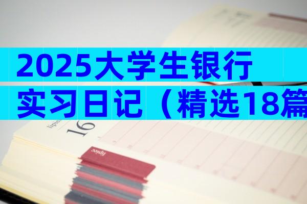 2025大学生银行实习日记（精选18篇）