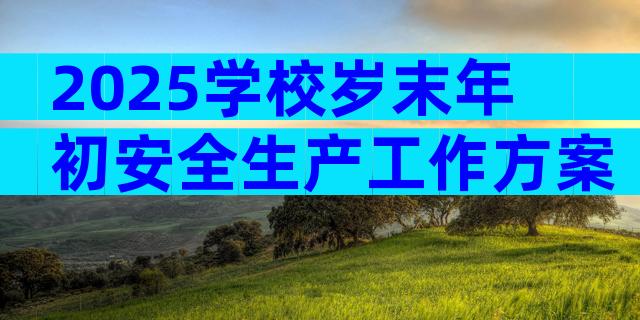 2025学校岁末年初安全生产工作方案（精选32篇）