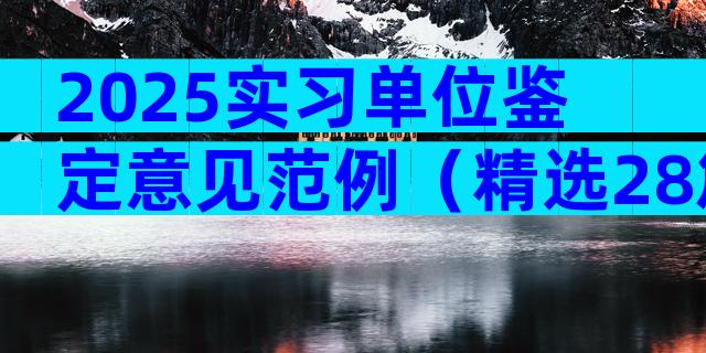 2025实习单位鉴定意见范例（精选28篇）